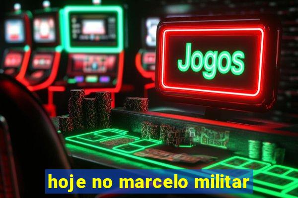 hoje no marcelo militar